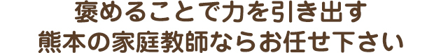 褒めることで力を引き出す熊本の家庭教師ならお任せ下さい